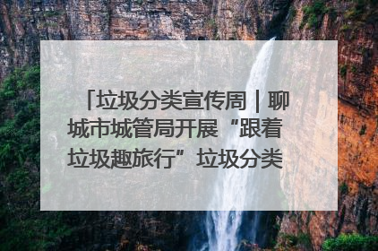 垃圾分类宣传周｜聊城市城管局开展“跟着垃圾趣旅行”垃圾分类科普宣传活动