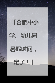合肥中小学、幼儿园暑假时间，定了！