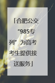 合肥公交“985专列”为高考考生提供接送服务