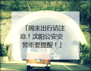 周末出行请注意！沈阳公安交警重要提醒！