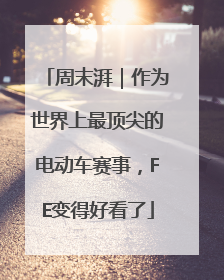 周末湃｜作为世界上最顶尖的电动车赛事，FE变得好看了