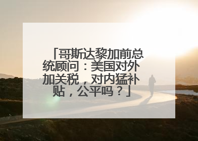 哥斯达黎加前总统顾问：美国对外加关税，对内猛补贴，公平吗？