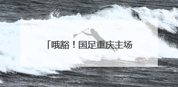 哦豁！国足重庆主场成“荣誉之战”，重蹈“揭幕战关键战生死战火车站”轮回