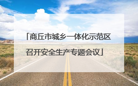 商丘市城乡一体化示范区召开安全生产专题会议