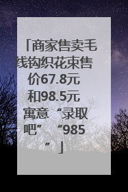 商家售卖毛线钩织花束售价67.8元和98.5元 寓意“录取吧”“985”