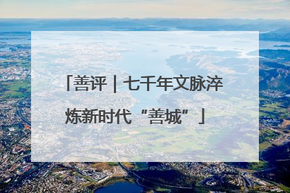 善评｜七千年文脉淬炼新时代“善城”