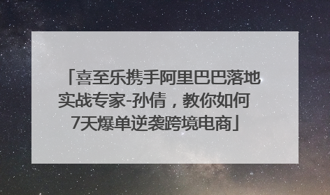 喜至乐携手阿里巴巴落地实战专家-孙倩，教你如何7天爆单逆袭跨境电商