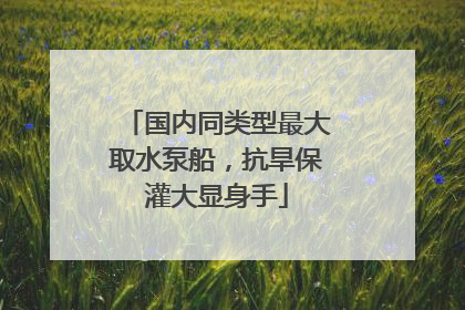 国内同类型最大取水泵船，抗旱保灌大显身手