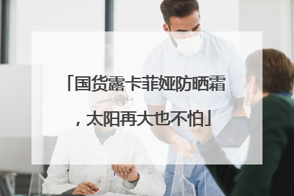 国货露卡菲娅防晒霜，太阳再大也不怕