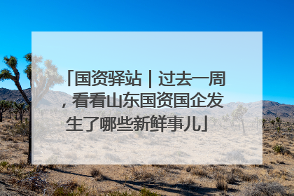 国资驿站｜过去一周，看看山东国资国企发生了哪些新鲜事儿