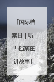 国际档案日｜听！档案在讲故事
