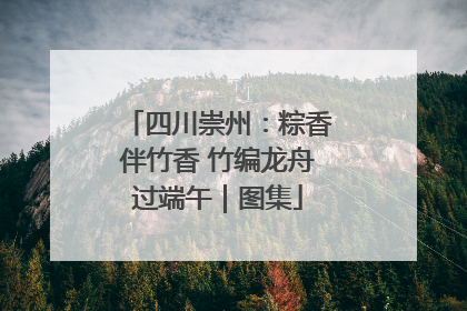 四川崇州：粽香伴竹香 竹编龙舟过端午｜图集