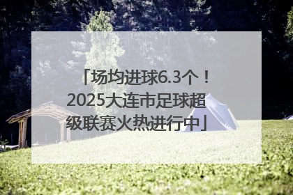 场均进球6.3个！2025大连市足球超级联赛火热进行中