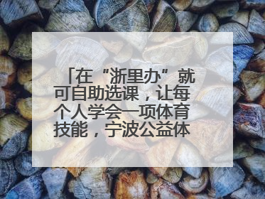 在“浙里办”就可自助选课，让每个人学会一项体育技能，宁波公益体培落到实处