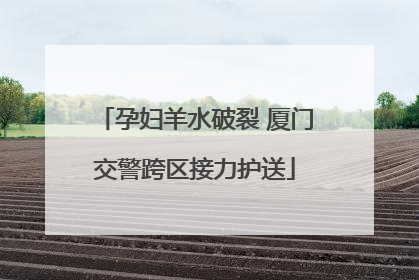 孕妇羊水破裂 厦门交警跨区接力护送