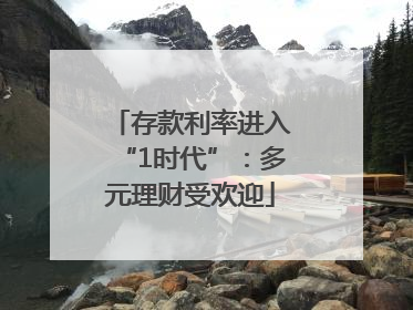 存款利率进入“1时代”：多元理财受欢迎