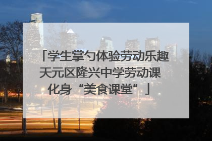 学生掌勺体验劳动乐趣 天元区隆兴中学劳动课化身“美食课堂”