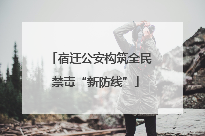 宿迁公安构筑全民禁毒“新防线”
