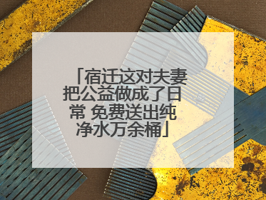 宿迁这对夫妻把公益做成了日常 免费送出纯净水万余桶
