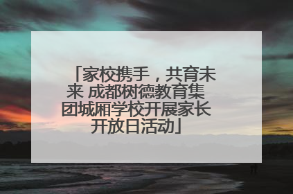 家校携手，共育未来 成都树德教育集团城厢学校开展家长开放日活动