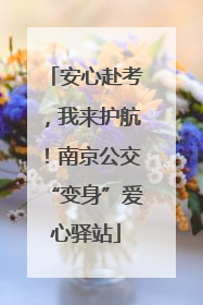 安心赴考，我来护航！南京公交“变身”爱心驿站