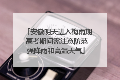 安徽明天进入梅雨期 高考期间需注意防范强降雨和高温天气