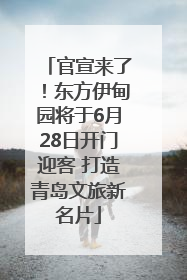 官宣来了！东方伊甸园将于6月28日开门迎客 打造青岛文旅新名片