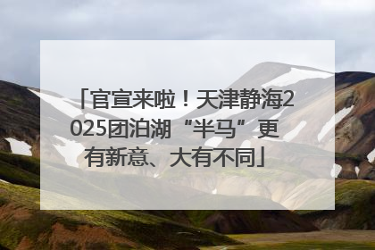 官宣来啦！天津静海2025团泊湖“半马”更有新意、大有不同
