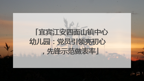 宜宾江安四面山镇中心幼儿园：党员引领亮初心，先锋示范做表率