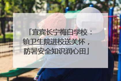 宜宾长宁梅白学校：镇卫生院进校送关怀，防暑安全知识润心田