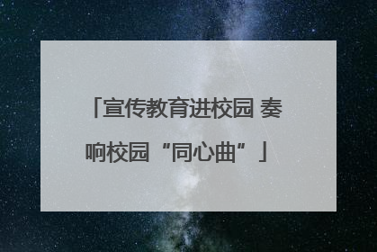 宣传教育进校园 奏响校园“同心曲”