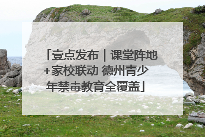 壹点发布｜课堂阵地+家校联动 德州青少年禁毒教育全覆盖