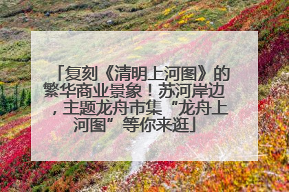 复刻《清明上河图》的繁华商业景象！苏河岸边，主题龙舟市集“龙舟上河图”等你来逛