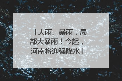 大雨、暴雨，局部大暴雨！今起，河南将迎强降水