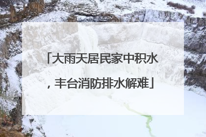 大雨天居民家中积水，丰台消防排水解难