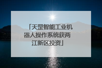 天罡智能工业机器人操作系统获两江新区投资