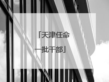 天津任命一批干部