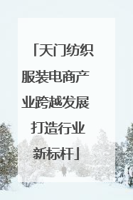 天门纺织服装电商产业跨越发展 打造行业新标杆