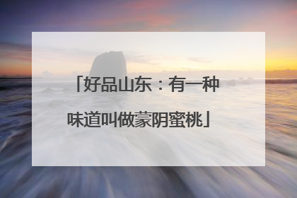 好品山东：有一种味道叫做蒙阴蜜桃