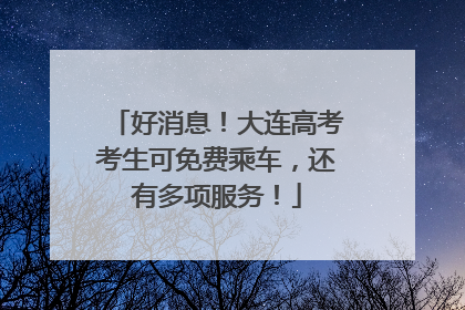 好消息！大连高考考生可免费乘车，还有多项服务！