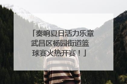 奏响夏日活力乐章 武昌区杨园街道篮球赛火热开赛！