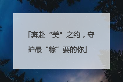 奔赴“美”之约，守护最“粽”要的你