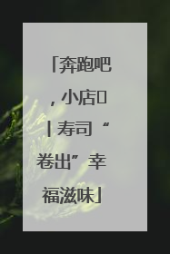 奔跑吧，小店㊼丨寿司“卷出”幸福滋味