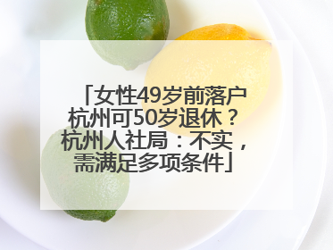 女性49岁前落户杭州可50岁退休？杭州人社局：不实，需满足多项条件