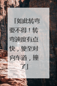 如此转弯要不得！转弯速度有点快，驶至对向车道，撞了