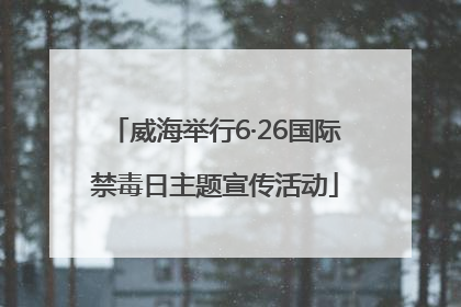 威海举行6·26国际禁毒日主题宣传活动