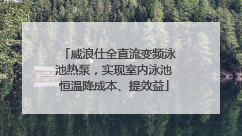 威浪仕全直流变频泳池热泵，实现室内泳池恒温降成本、提效益