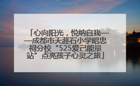 心向阳光，悦纳自我——成都市天涯石小学昭忠祠分校“525爱己能量站”点亮孩子心灵之旅