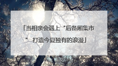 当相亲会遇上“后备厢集市” 打造今夏独有的浪漫