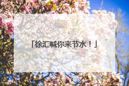 徐汇喊你来节水！